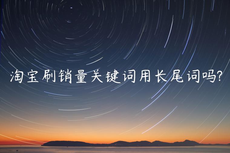 淘寶刷銷(xiāo)量關(guān)鍵詞用長(zhǎng)尾詞嗎?